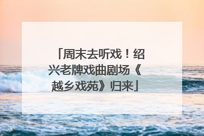 周末去听戏！绍兴老牌戏曲剧场《越乡戏苑》归来