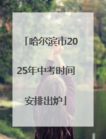 哈尔滨市2025年中考时间安排出炉