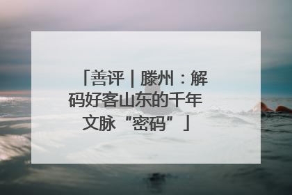 善评｜滕州：解码好客山东的千年文脉“密码”