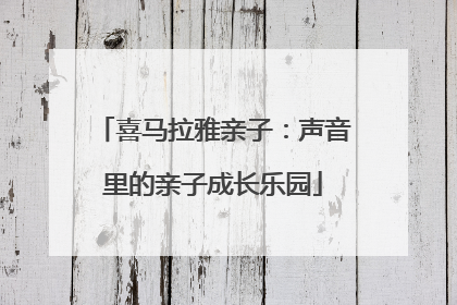喜马拉雅亲子：声音里的亲子成长乐园