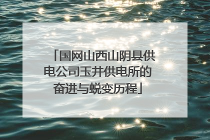 国网山西山阴县供电公司玉井供电所的奋进与蜕变历程