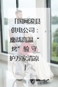 国网浚县供电公司：鏖战高温“烤”验 守护万家清凉