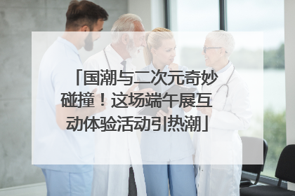 国潮与二次元奇妙碰撞！这场端午展互动体验活动引热潮