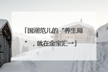 国潮范儿的“养生局”，就在金宝汇→