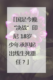国足今晚“决战”印尼 18岁少年承担起出线生死重任？