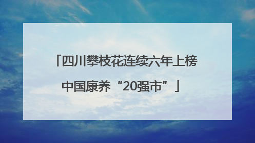 四川攀枝花连续六年上榜中国康养“20强市”