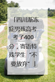 四川渐冻症男孩高考考了400分，寄语特殊学生“不要放弃”