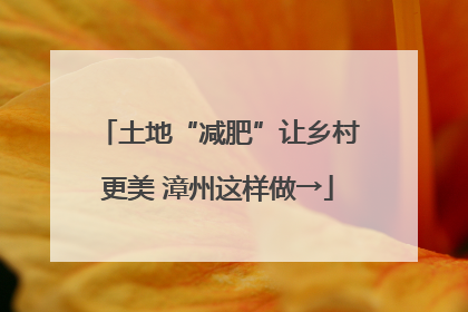 土地“减肥”让乡村更美 漳州这样做→