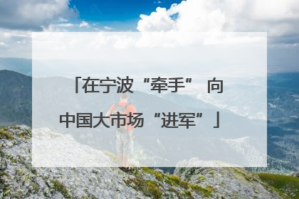 在宁波“牵手” 向中国大市场“进军”