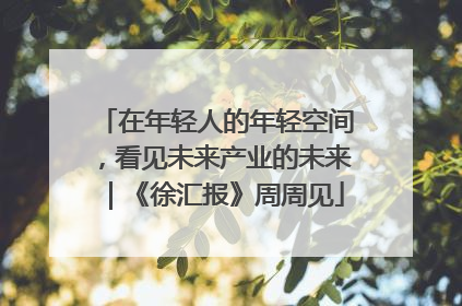 在年轻人的年轻空间，看见未来产业的未来｜《徐汇报》周周见