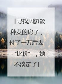 寻找周边能种菜的房子，付了一万后去“比价”，她不淡定了