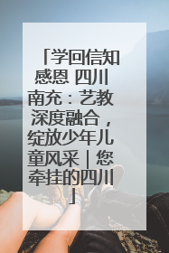 学回信知感恩 四川南充：艺教深度融合，绽放少年儿童风采｜您牵挂的四川