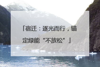 宿迁：逐光而行，锚定绿能“不放松”
