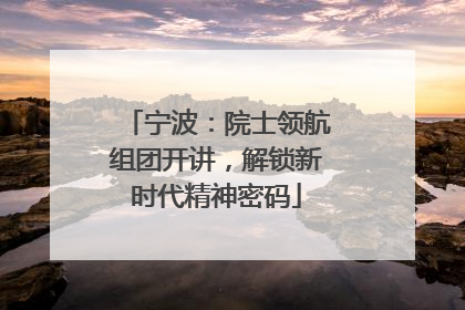 宁波：院士领航组团开讲，解锁新时代精神密码