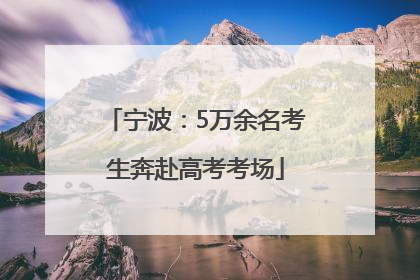 宁波：5万余名考生奔赴高考考场
