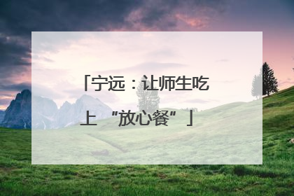 宁远：让师生吃上 “放心餐”