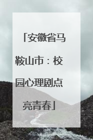 安徽省马鞍山市：校园心理剧点亮青春