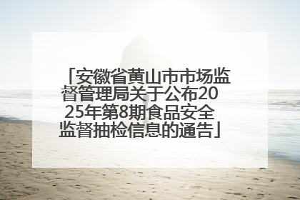 安徽省黄山市市场监督管理局关于公布2025年第8期食品安全监督抽检信息的通告