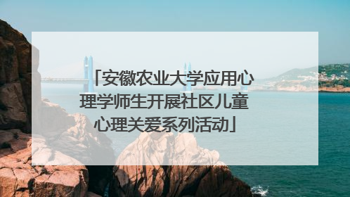 安徽农业大学应用心理学师生开展社区儿童心理关爱系列活动
