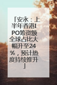 安永：上半年香港IPO筹资额全球占比大幅升至24%，预计热度持续推升
