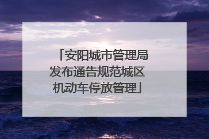安阳城市管理局发布通告规范城区机动车停放管理