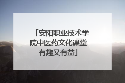 安阳职业技术学院中医药文化课堂有趣又有益