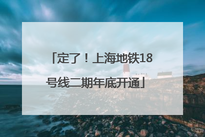 定了！上海地铁18号线二期年底开通
