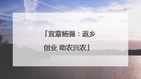 宜章杨强：返乡创业 助农兴农