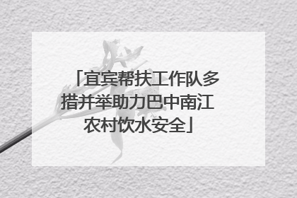 宜宾帮扶工作队多措并举助力巴中南江农村饮水安全