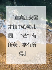 宜宾江安留耕镇中心幼儿园：“芒”有所获，学有所得