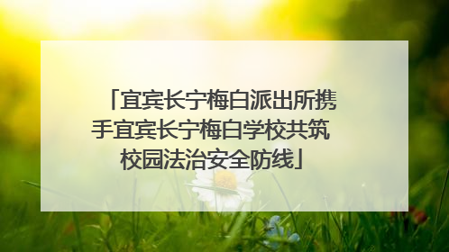 宜宾长宁梅白派出所携手宜宾长宁梅白学校共筑校园法治安全防线