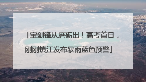 宝剑锋从磨砺出！高考首日，刚刚镇江发布暴雨蓝色预警