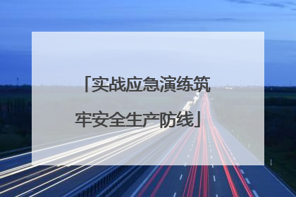 实战应急演练筑牢安全生产防线
