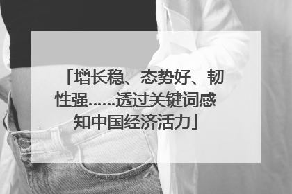 增长稳、态势好、韧性强……透过关键词感知中国经济活力