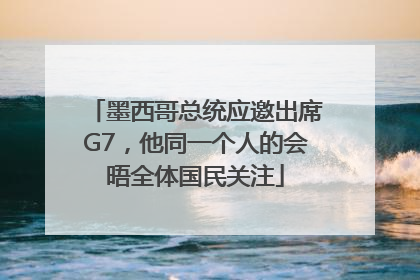 墨西哥总统应邀出席G7，他同一个人的会晤全体国民关注