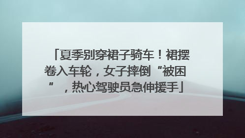 夏季别穿裙子骑车！裙摆卷入车轮，女子摔倒“被困”，热心驾驶员急伸援手