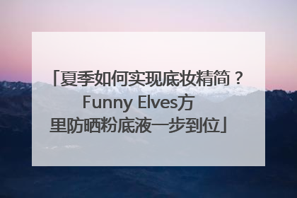 夏季如何实现底妆精简？Funny Elves方里防晒粉底液一步到位