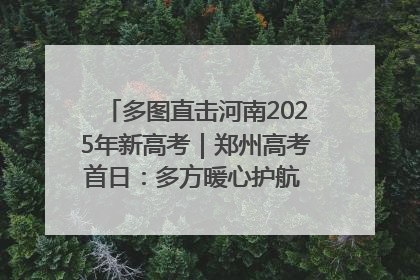 多图直击河南2025年新高考｜郑州高考首日：多方暖心护航 助力学子逐梦