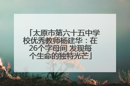 太原市第六十五中学校优秀教师杨建华：在26个字母间 发现每个生命的独特光芒