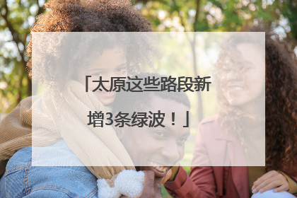 太原这些路段新增3条绿波！