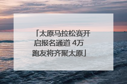 太原马拉松赛开启报名通道 4万跑友将齐聚太原