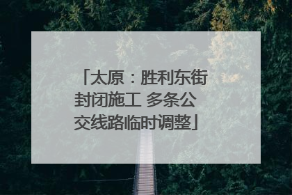 太原：胜利东街封闭施工 多条公交线路临时调整