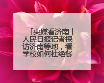 央媒看济南丨人民日报记者探访济南等地，看学校如何杜绝餐饮浪费