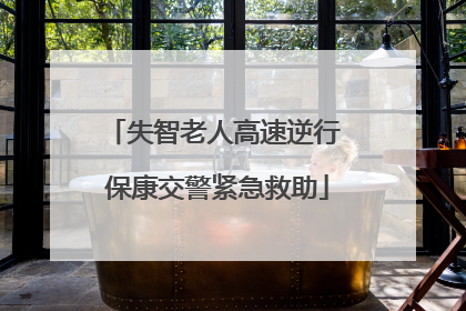 失智老人高速逆行 保康交警紧急救助