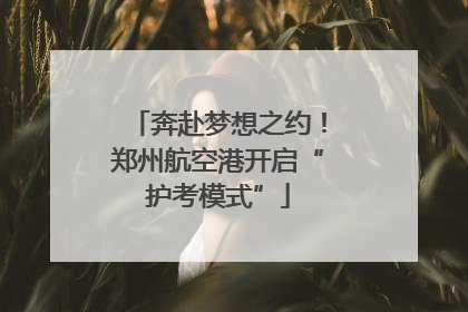 奔赴梦想之约！郑州航空港开启“护考模式”
