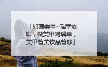 如画美甲+瑞幸咖啡，做美甲喝瑞幸，美甲管美饮品管够