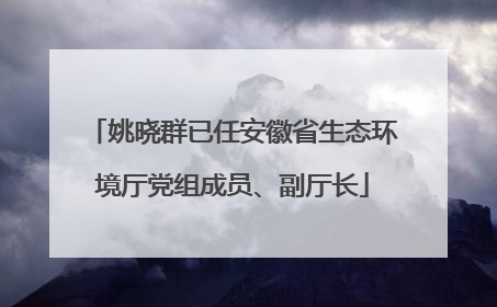 姚晓群已任安徽省生态环境厅党组成员、副厅长