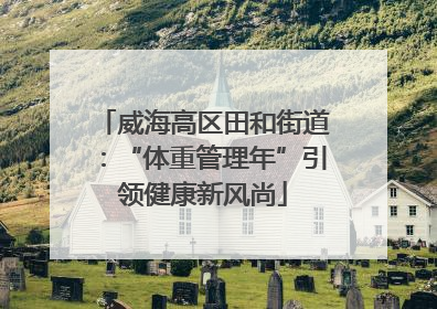 威海高区田和街道：“体重管理年”引领健康新风尚