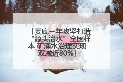 娄底三年攻坚打造“源头治水”全国样本 矿涌水治理实现双减近80%