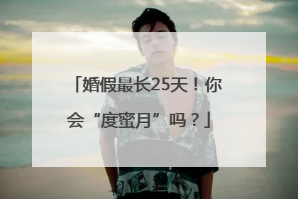 婚假最长25天！你会“度蜜月”吗？